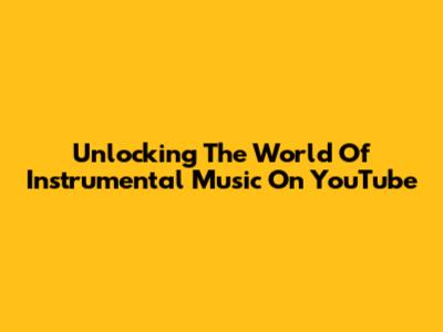 Unlocking The World Of Instrumental Music On YouTube