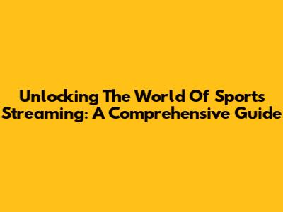 Unlocking The World Of Sports Streaming: A Comprehensive Guide