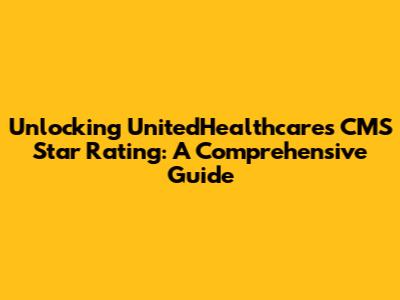 Unlocking UnitedHealthcare's CMS Star Rating: A Comprehensive Guide
