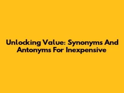 Unlocking Value: Synonyms And Antonyms For 'Inexpensive'