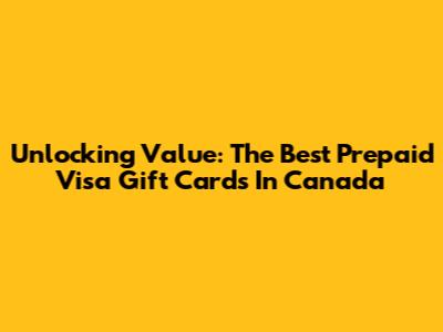 Unlocking Value: The Best Prepaid Visa Gift Cards In Canada