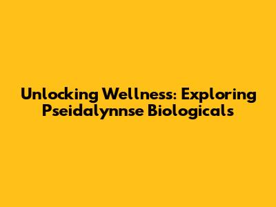 Unlocking Wellness: Exploring Pseidalynnse Biologicals