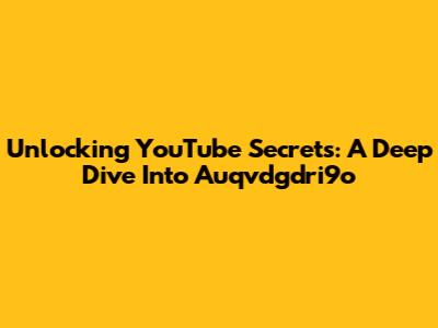 Unlocking YouTube Secrets: A Deep Dive Into Auqvdgdri9o