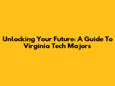 Unlocking Your Future: A Guide To Virginia Tech Majors