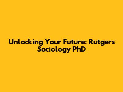 Unlocking Your Future: Rutgers Sociology PhD