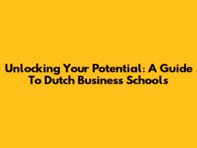 Unlocking Your Potential: A Guide To Dutch Business Schools