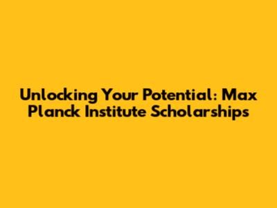 Unlocking Your Potential: Max Planck Institute Scholarships
