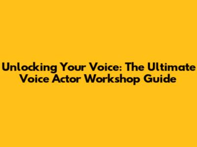 Unlocking Your Voice: The Ultimate Voice Actor Workshop Guide