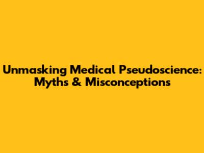 Unmasking Medical Pseudoscience: Myths & Misconceptions