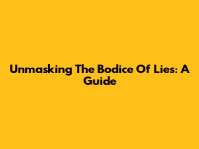 Unmasking The "Bodice Of Lies": A Guide