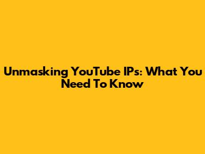 Unmasking YouTube IPs: What You Need To Know