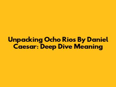 Unpacking "Ocho Rios" By Daniel Caesar: Deep Dive Meaning