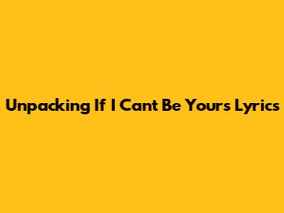 Unpacking 'If I Can't Be Yours' Lyrics