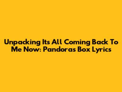 Unpacking 'It's All Coming Back To Me Now': Pandora's Box Lyrics
