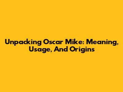 Unpacking 'Oscar Mike': Meaning, Usage, And Origins