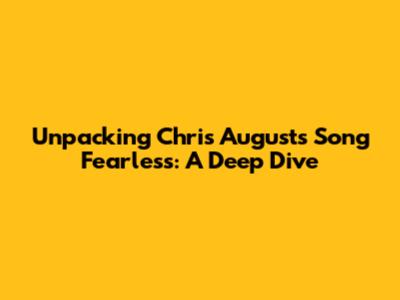Unpacking Chris August's Song 'Fearless': A Deep Dive