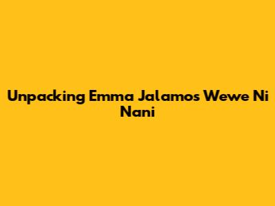 Unpacking Emma Jalamo's 'Wewe Ni Nani'