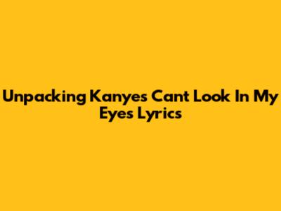 Unpacking Kanye's 'Can't Look In My Eyes' Lyrics
