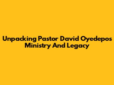 Unpacking Pastor David Oyedepo's Ministry And Legacy