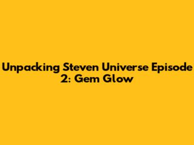 Unpacking Steven Universe Episode 2: Gem Glow