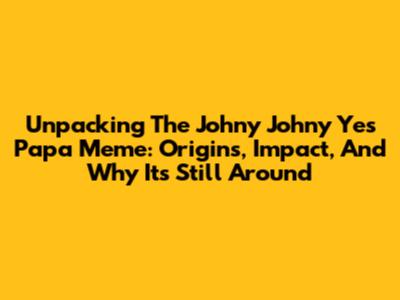 Unpacking The 'Johny Johny Yes Papa' Meme: Origins, Impact, And Why It's Still Around