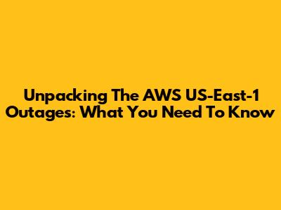 Unpacking The AWS US-East-1 Outages: What You Need To Know