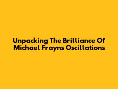 Unpacking The Brilliance Of Michael Frayn's Oscillations