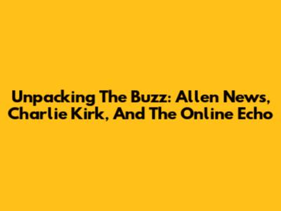 Unpacking The Buzz: Allen News, Charlie Kirk, And The Online Echo