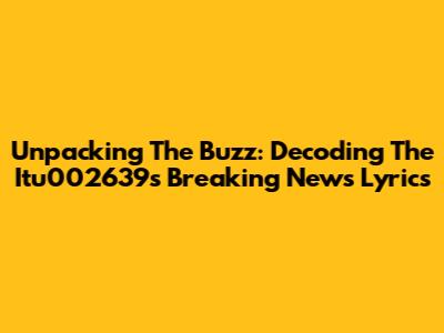 Unpacking The Buzz: Decoding The Itu002639s Breaking News Lyrics