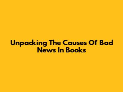Unpacking The Causes Of Bad News In Books