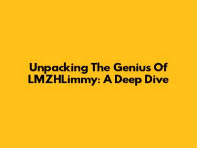 Unpacking The Genius Of LMZHLimmy: A Deep Dive