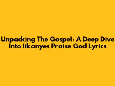 Unpacking The Gospel: A Deep Dive Into Iikanye's 'Praise God' Lyrics