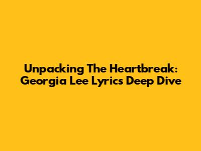 Unpacking The Heartbreak: Georgia Lee Lyrics Deep Dive