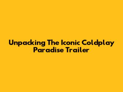 Unpacking The Iconic Coldplay 'Paradise' Trailer