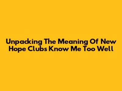 Unpacking The Meaning Of New Hope Club's "Know Me Too Well"