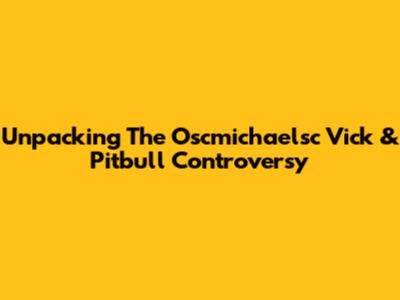 Unpacking The Oscmichaelsc Vick & Pitbull Controversy