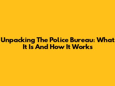 Unpacking The Police Bureau: What It Is And How It Works