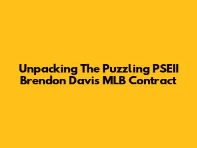 Unpacking The Puzzling PSEII Brendon Davis MLB Contract