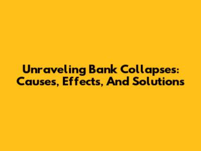 Unraveling Bank Collapses: Causes, Effects, And Solutions