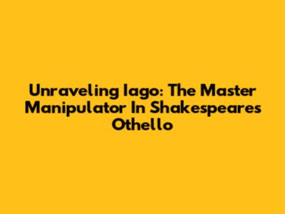 Unraveling Iago: The Master Manipulator In Shakespeare's Othello