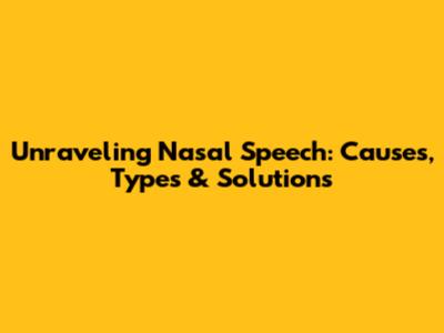 Unraveling Nasal Speech: Causes, Types & Solutions