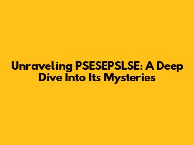Unraveling PSESEPSLSE: A Deep Dive Into Its Mysteries