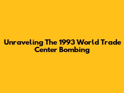 Unraveling The 1993 World Trade Center Bombing
