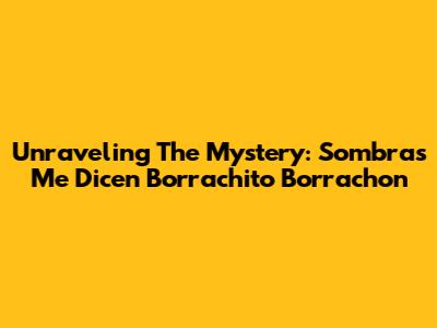 Unraveling The Mystery: 'Sombras Me Dicen Borrachito Borrachon'