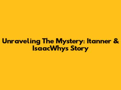 Unraveling The Mystery: Itanner & IsaacWhy's Story