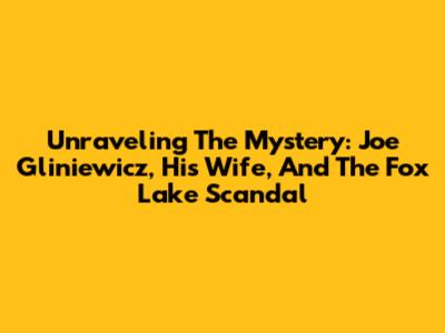Unraveling The Mystery: Joe Gliniewicz, His Wife, And The Fox Lake Scandal