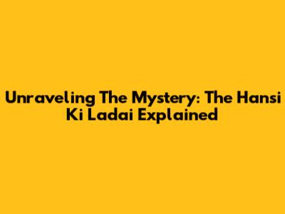 Unraveling The Mystery: The Hansi Ki Ladai Explained