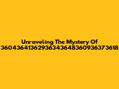 Unraveling The Mystery Of 36043641362936343648360936373618