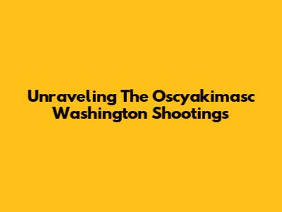 Unraveling The Oscyakimasc Washington Shootings