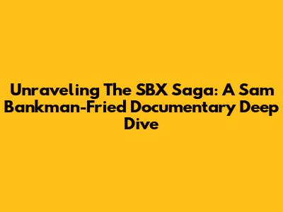 Unraveling The SBX Saga: A Sam Bankman-Fried Documentary Deep Dive